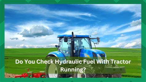 Do You Check Hydraulic Fluid with Tractor Running? And Why Would You Even Consider It?